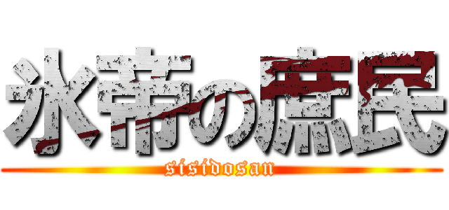 氷帝の庶民 (sisidosan)