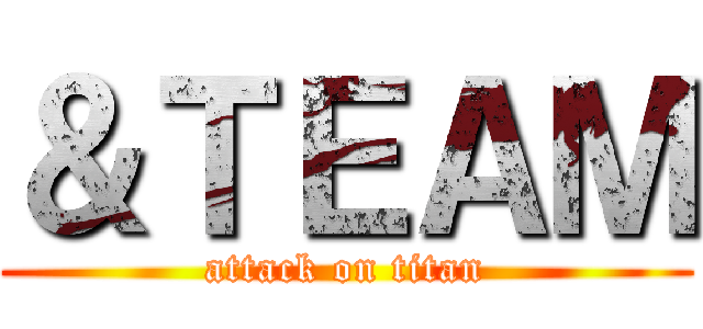 ＆ＴＥＡＭ (attack on titan)