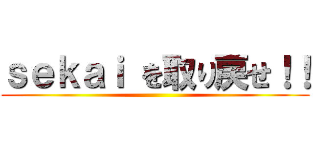 ｓｅｋａｉ を取り戻せ！！ ()