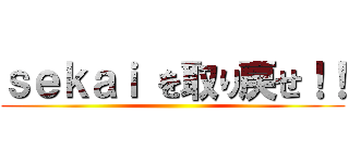 ｓｅｋａｉ を取り戻せ！！ ()