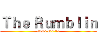 Ｔｈｅ Ｒｕｍｂｌｉｎ (attack on titan)