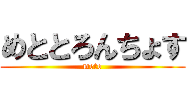 めととろんちょす (meto)
