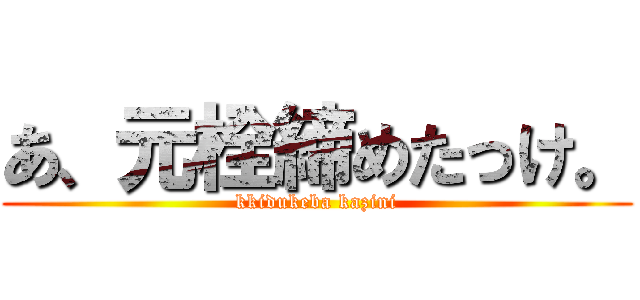 あ、元栓締めたっけ。 (kkidukeba kazini)