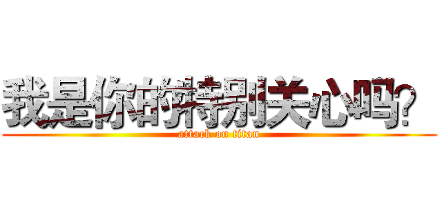 我是你的特别关心吗？ (attack on titan)