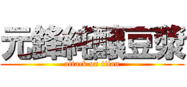 元鋒純釀豆漿 (attack on titan)