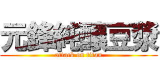 元鋒純釀豆漿 (attack on titan)