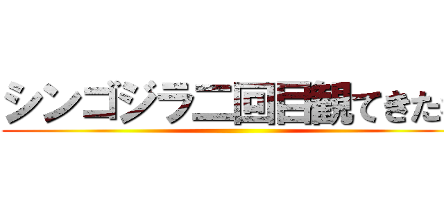 シンゴジラ二回目観てきたわ ()