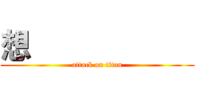 想                      (attack on titan)