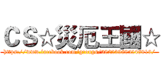 ＣＳ☆災厄王國☆ (https://www.facebook.com/groups/382239885248919/)