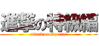 進撃の特級編 (attack on Special)