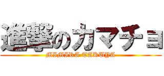 進撃のカマチョ (MIMIRA TAKUYA)