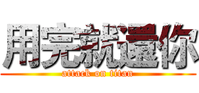 用完就還你 (attack on titan)