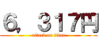 ６，３１７円 (attack on titan)