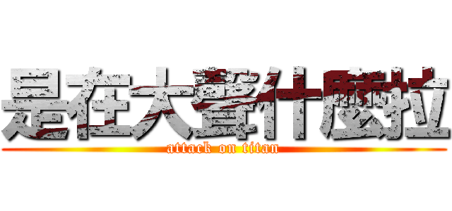 是在大聲什麼拉 (attack on titan)