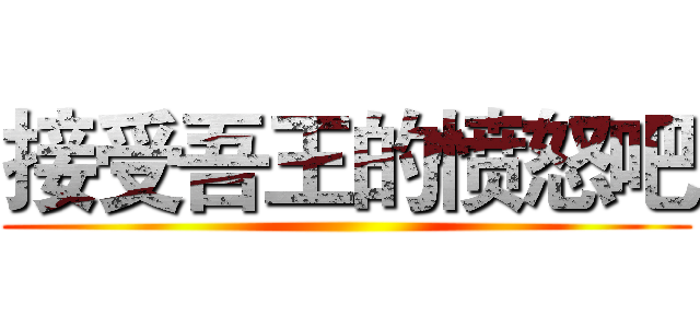 接受吾王的愤怒吧 ()