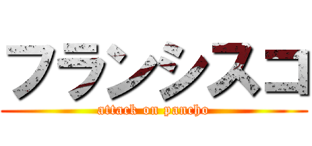 フランシスコ (attack on pancho)