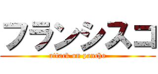 フランシスコ (attack on pancho)