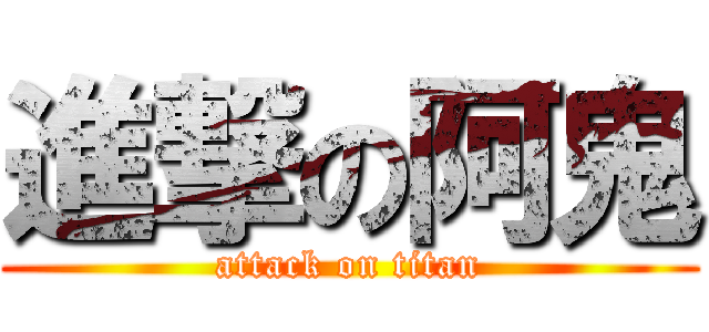 進撃の阿鬼 (attack on titan)