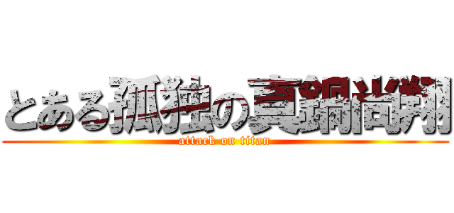 とある孤独の真鍋尚翔 (attack on titan)