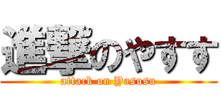 進撃のやすす (attack on Yasusu)