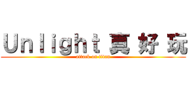 Ｕｎｌｉｇｈｔ 真 好 玩 (attack on titan)