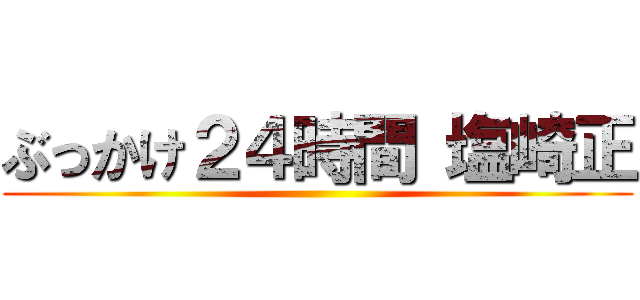 ぶっかけ２４時間 塩崎正 ()