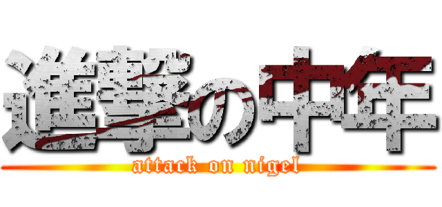 進撃の中年 (attack on nigel)