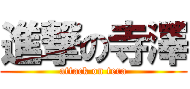 進撃の寺澤 (attack on tera)