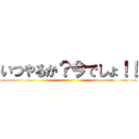 いつやるか？今でしょ！！ ()