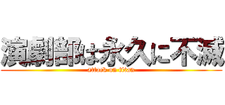 演劇部は永久に不滅 (attack on titan)