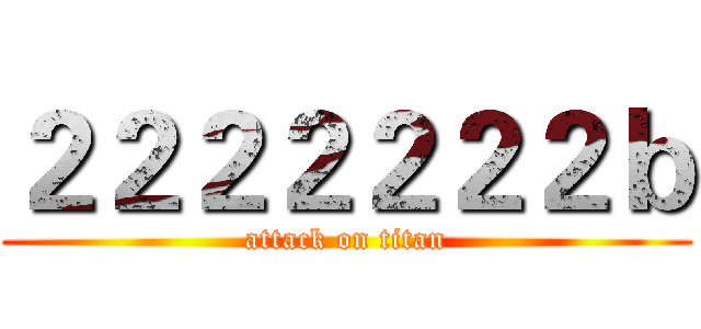 ２２２２２２２ｂ (attack on titan)