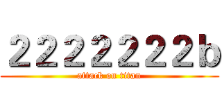 ２２２２２２２ｂ (attack on titan)
