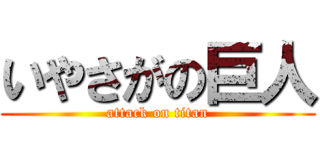 いやさがの巨人 (attack on titan)