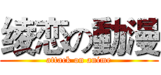 绫恋の動漫 (attack on anime)