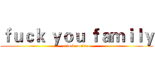 ｆｕｃｋ ｙｏｕ ｆａｍｉｌｙ (attack on titan)
