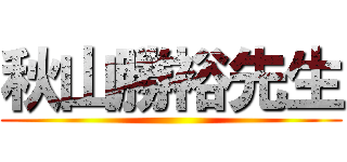 秋山勝裕先生 ()