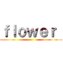 ｆｌｏｗｅｒ  ()
