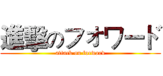 進擊のフォワード (attack on forward)