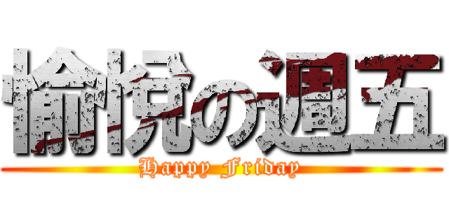 愉悅の週五 (Happy Friday)