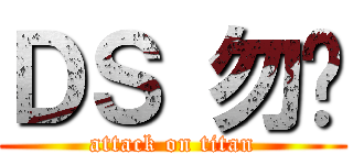 ＤＳ 勿扰 (attack on titan)