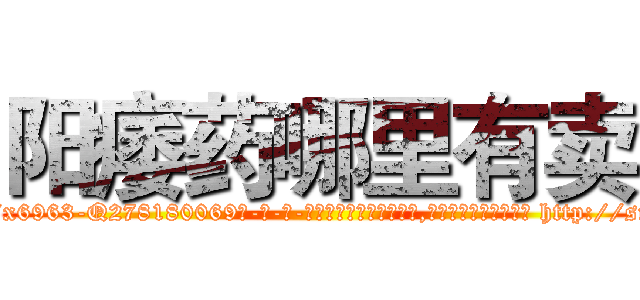 阳痿药哪里有卖 (阳痿药哪里有卖【电-186x2687x6963-Q278180069元-吉-药-业】我们做的是长期生意,靠的是老客户长期支持 http://sngk.net/TSYcT5
)