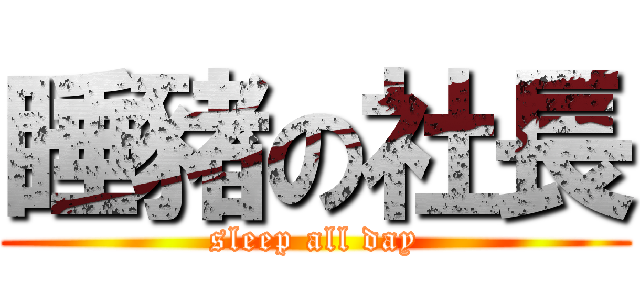睡豬の社長 (sleep all day)