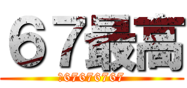 ６７最高 (ｗ67676767)