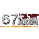 ６７最高 (ｗ67676767)