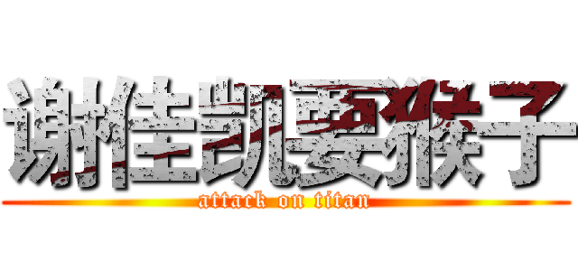 谢佳凯要猴子 (attack on titan)