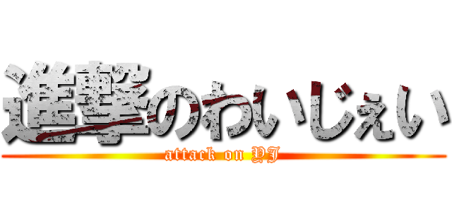 進撃のわいじぇい (attack on YJ)