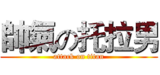帥氣の托拉男 (attack on titan)