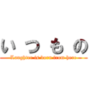 い つ も の (Laughter is born from here)