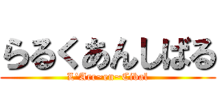 らるくあんしばる (L\'Arc~en~Cibal)