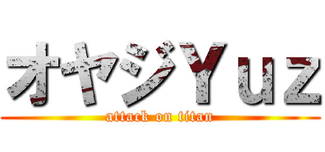 オヤジＹｕｚ (attack on titan)